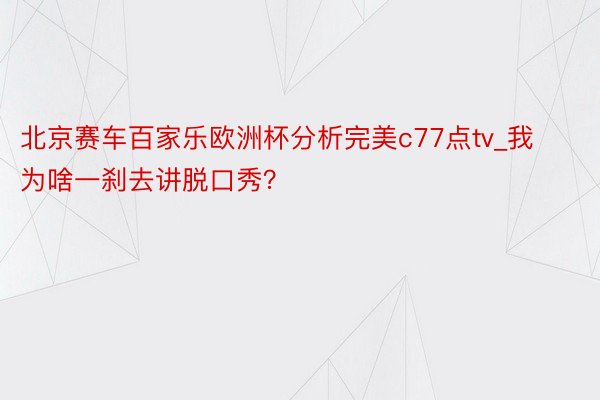 北京赛车百家乐欧洲杯分析完美c77点tv_我为啥一刹去讲脱口秀？