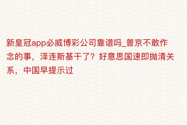 新皇冠app必威博彩公司靠谱吗_普京不敢作念的事，泽连斯基干了？好意思国速即抛清关系，中国早提示过