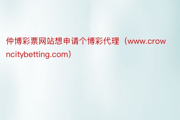 仲博彩票网站想申请个博彩代理(www.crowncitybetting.com)