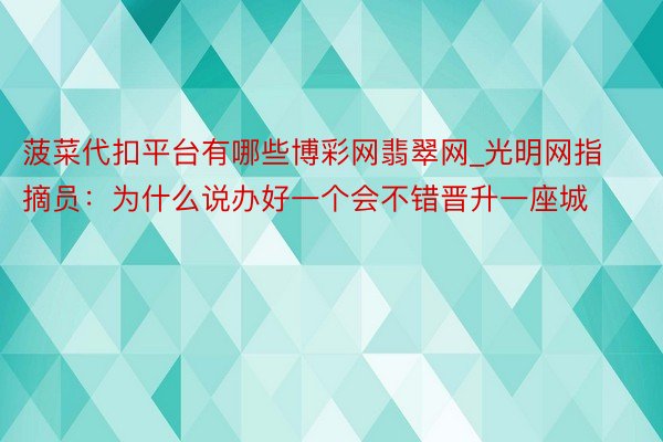 菠菜代扣平台有哪些博彩网翡翠网_光明网指摘员:为什么说办好一个会不错晋升一座城